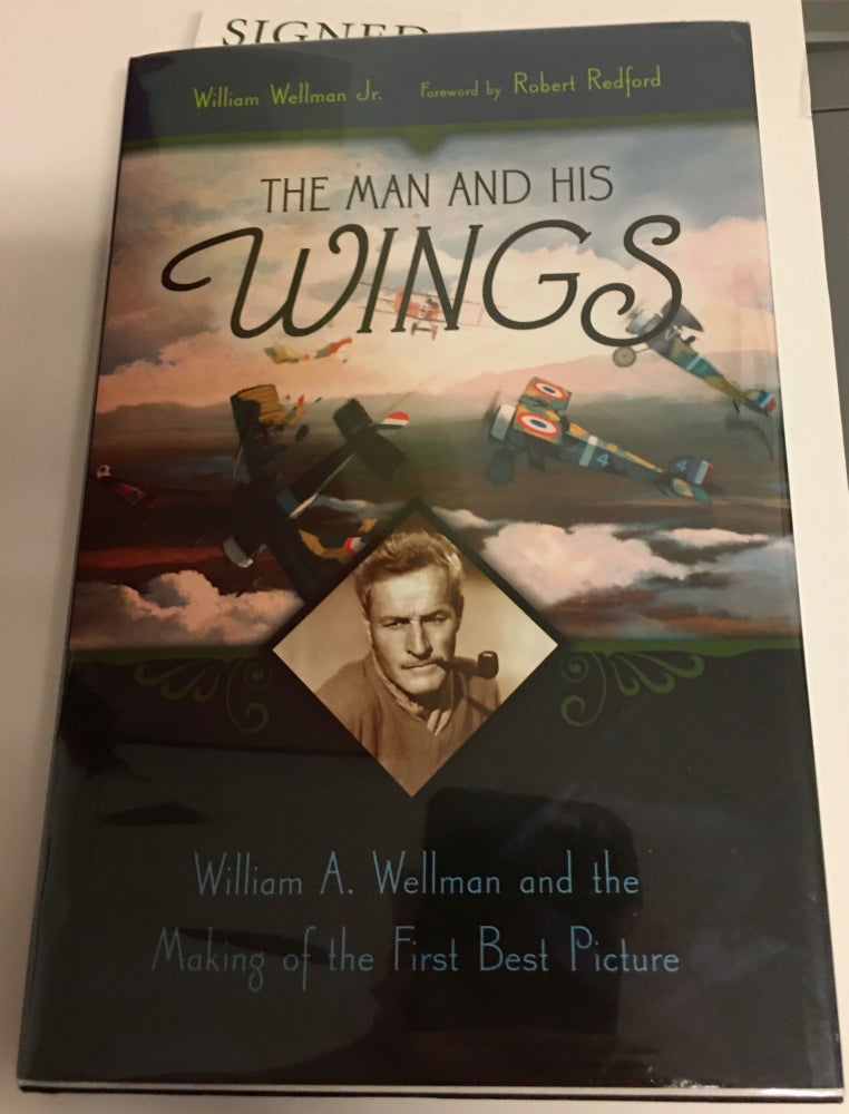 Item #14127 THE MAN AND HIS WINGS. William A Wellman and the Making of the First Best Picture. Foreword by Robert Redford. Signed. William Wellman Jr.